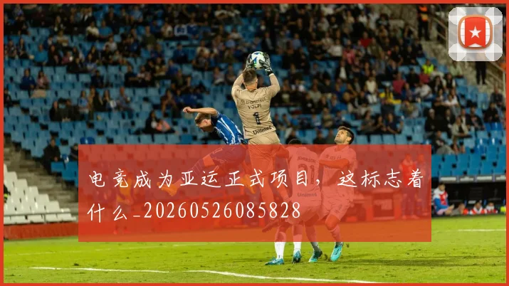 电竞成为亚运正式项目，这标志着什么_20260526085828