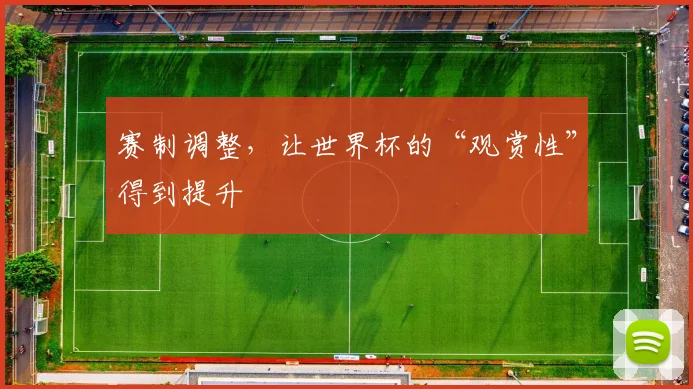 赛制调整，让世界杯的“观赏性”得到提升