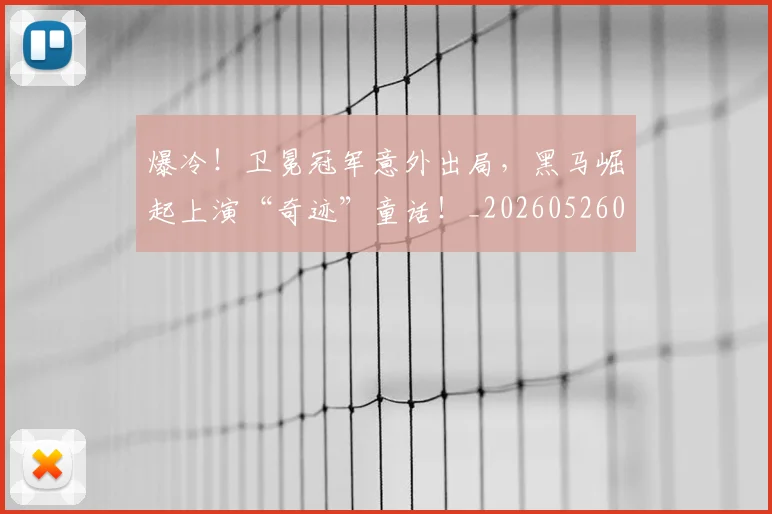 爆冷！卫冕冠军意外出局，黑马崛起上演“奇迹”童话！_20260526085338