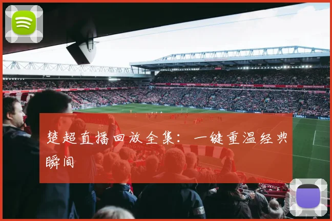 楚超直播回放全集：一键重温经典瞬间