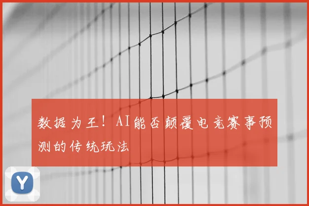 数据为王!AI能否颠覆电竞赛事预测的传统玩法
