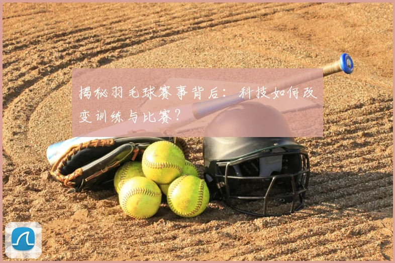 揭秘羽毛球赛事背后：科技如何改变训练与比赛？