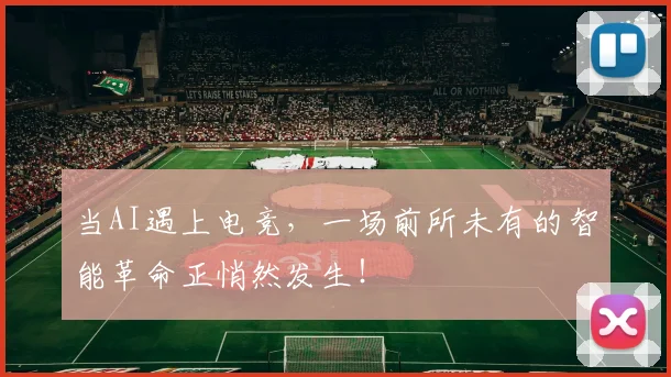 当AI遇上电竞，一场前所未有的智能革命正悄然发生！