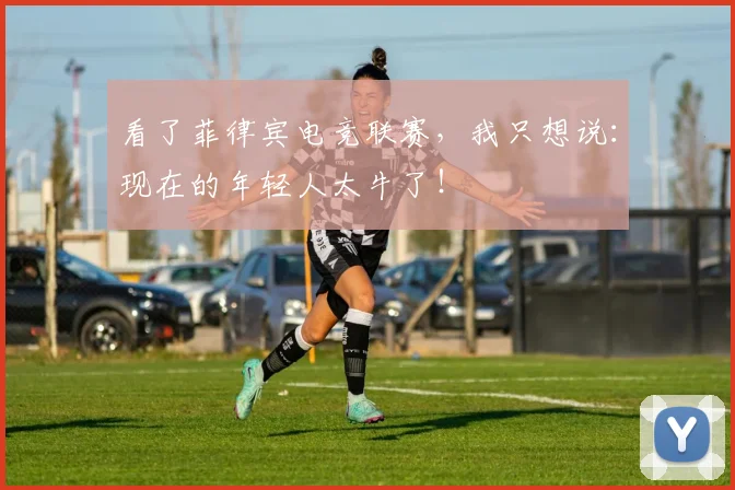 看了菲律宾电竞联赛，我只想说：现在的年轻人太牛了！