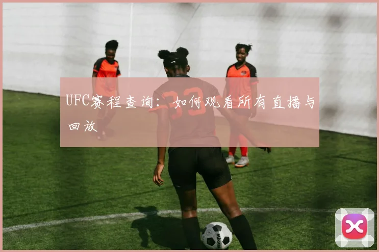 UFC赛程查询：如何观看所有直播与回放