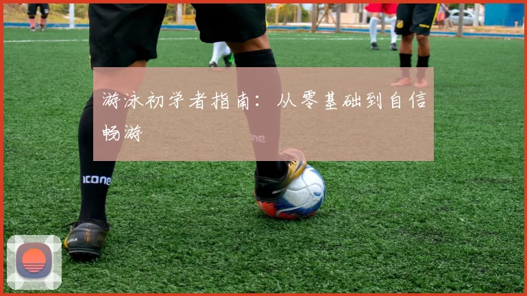 游泳初学者指南：从零基础到自信畅游