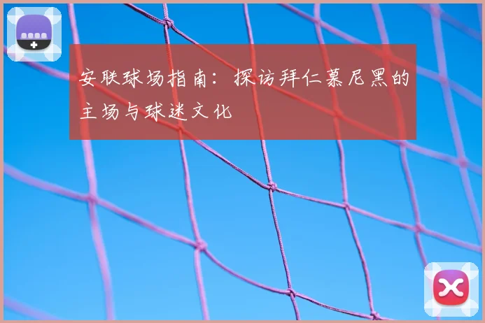 安联球场指南：探访拜仁慕尼黑的主场与球迷文化