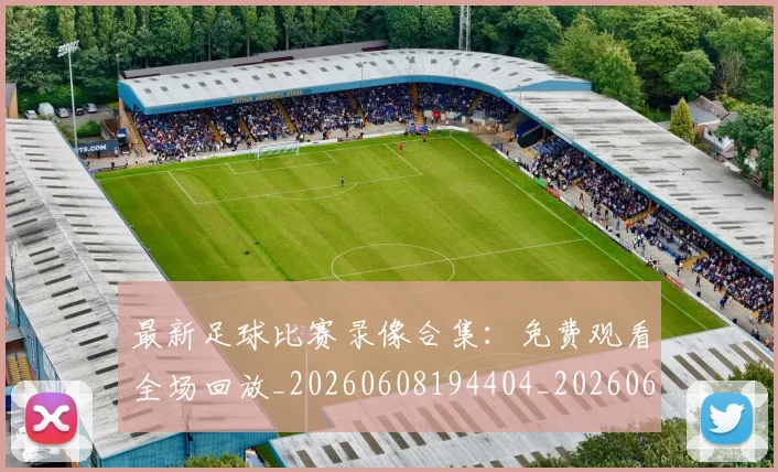 最新足球比赛录像合集：免费观看全场回放_20260608194404_20260609190744
