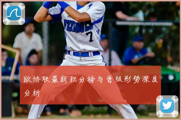 欧协联最新积分榜与晋级形势深度分析